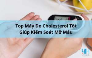 Top 5+ Máy Đo Cholesterol Tốt Giúp Kiểm Soát Mỡ Máu