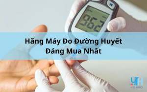 Top 5+ Hãng Máy Đo Đường Huyết Đáng Mua Nhất